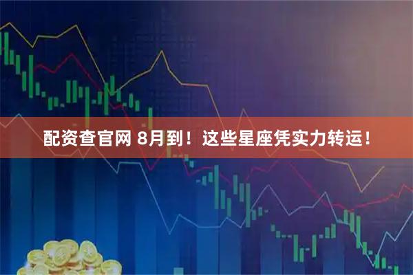 配资查官网 8月到！这些星座凭实力转运！