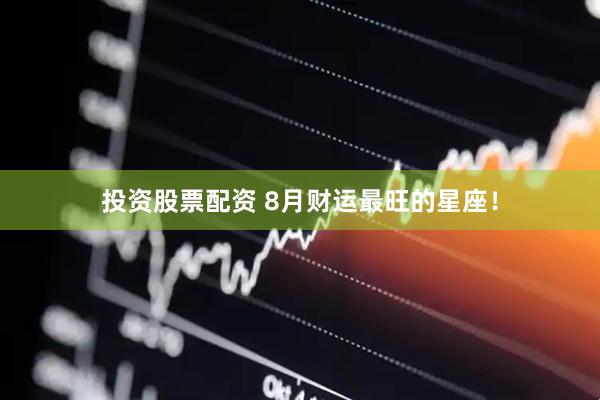 投资股票配资 8月财运最旺的星座！