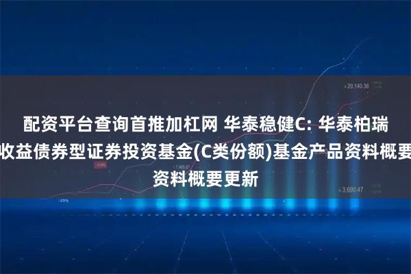 配资平台查询首推加杠网 华泰稳健C: 华泰柏瑞稳健收益债券型证券投资基金(C类份额)基金产品资料概要更新