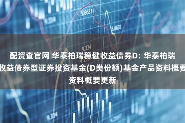 配资查官网 华泰柏瑞稳健收益债券D: 华泰柏瑞稳健收益债券型证券投资基金(D类份额)基金产品资料概要更新
