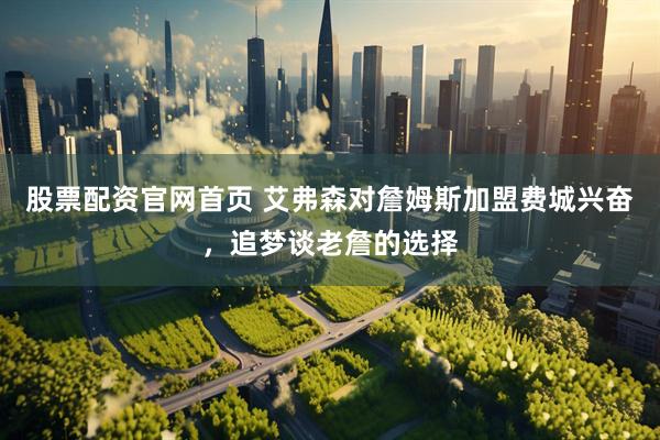 股票配资官网首页 艾弗森对詹姆斯加盟费城兴奋，追梦谈老詹的选择